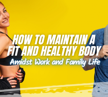 How to Maintain a Fit and Healthy Body Amidst Work and Family Life