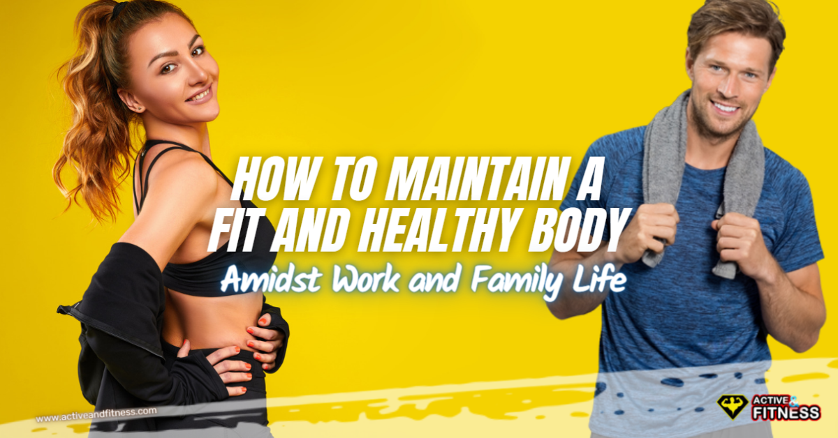 How to Maintain a Fit and Healthy Body Amidst Work and Family Life